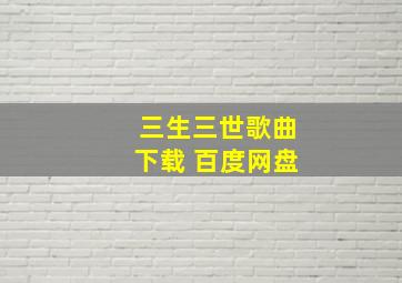 三生三世歌曲下载 百度网盘